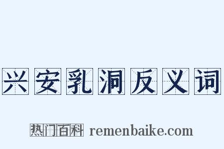 兴安乳洞反义词是什么意思的图片